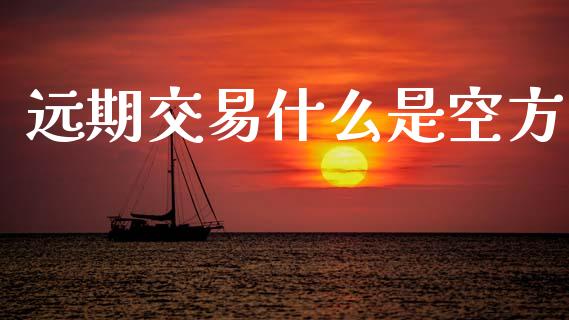 远期交易什么是空方_https://m.jnlaobingbanjia.com_股市新闻_第1张