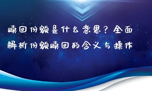 赎回份额是什么意思？全面解析份额赎回的含义与操作_https://m.jnlaobingbanjia.com_基金市场_第1张