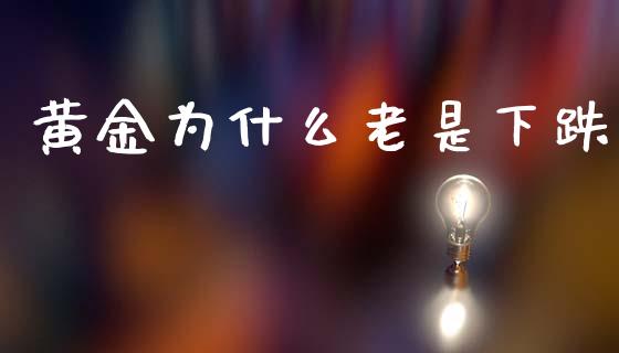 黄金为什么老是下跌_https://m.jnlaobingbanjia.com_基金市场_第1张