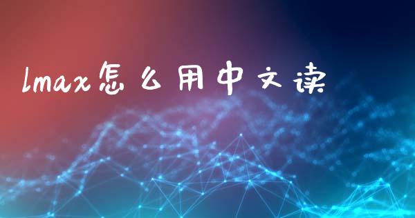 lmax怎么用中文读_https://m.jnlaobingbanjia.com_股市新闻_第1张