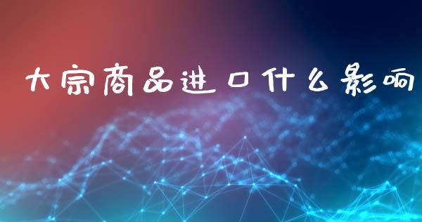 大宗商品进口什么影响_https://m.jnlaobingbanjia.com_金融监管_第1张