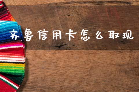 齐鲁信用卡怎么取现_https://m.jnlaobingbanjia.com_区块链_第1张