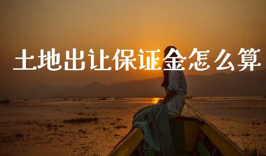 土地出让保证金怎么算_https://m.jnlaobingbanjia.com_基金市场_第1张
