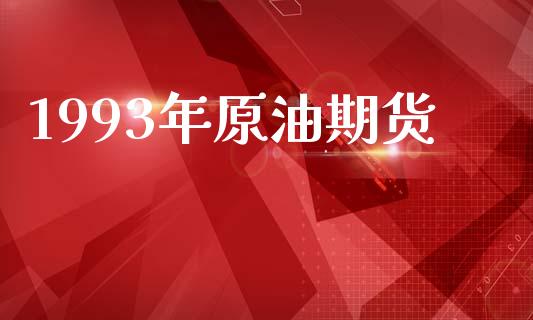 1993年原油期货_https://m.jnlaobingbanjia.com_全球市场_第1张