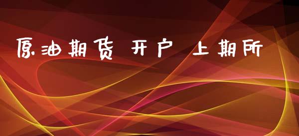原油期货 开户 上期所_https://m.jnlaobingbanjia.com_股市新闻_第1张