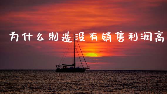 为什么制造没有销售利润高_https://m.jnlaobingbanjia.com_金融监管_第1张