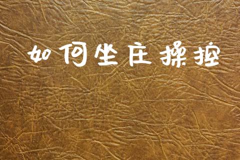 如何坐庄操控_https://m.jnlaobingbanjia.com_区块链_第1张