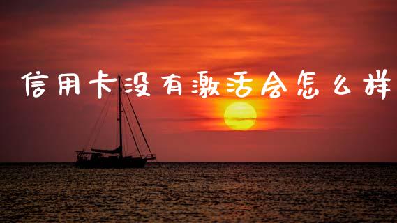 信用卡没有激活会怎么样_https://m.jnlaobingbanjia.com_股市新闻_第1张