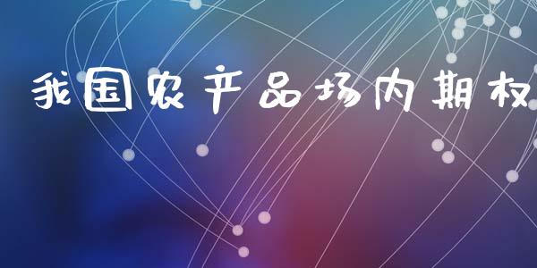 我国农产品场内期权_https://m.jnlaobingbanjia.com_理财规划_第1张