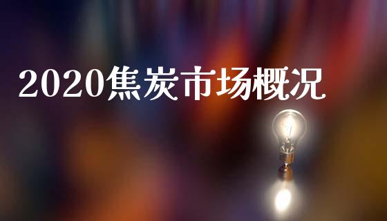 2020焦炭市场概况_https://m.jnlaobingbanjia.com_理财规划_第1张