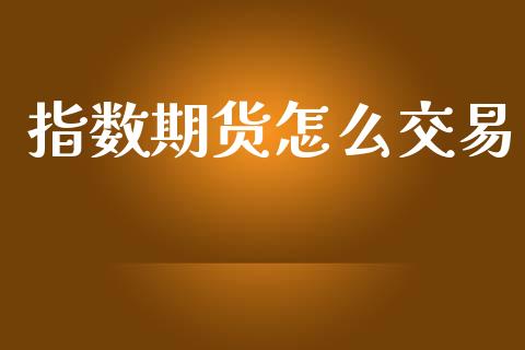 指数期货怎么交易_https://m.jnlaobingbanjia.com_区块链_第1张