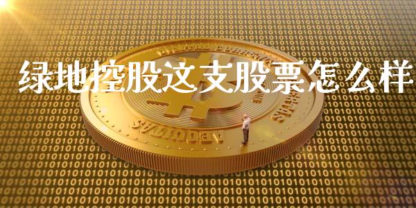 绿地控股这支股票怎么样_https://m.jnlaobingbanjia.com_基金市场_第1张
