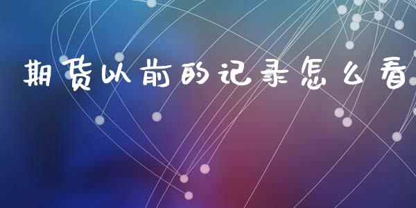期货以前的记录怎么看_https://m.jnlaobingbanjia.com_基金市场_第1张