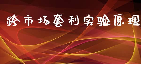 跨市场套利实验原理_https://m.jnlaobingbanjia.com_股市新闻_第1张