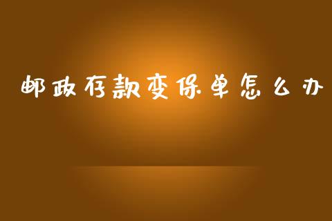 邮政存款变保单怎么办_https://m.jnlaobingbanjia.com_基金市场_第1张