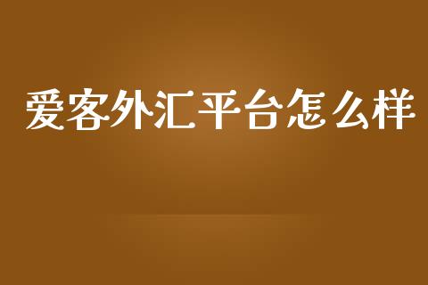爱客外汇平台怎么样_https://m.jnlaobingbanjia.com_股市新闻_第1张