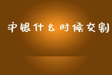 沪银什么时候交割_https://m.jnlaobingbanjia.com_金融监管_第1张