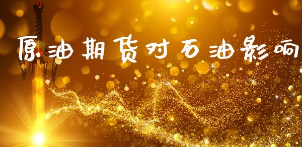 原油期货对石油影响_https://m.jnlaobingbanjia.com_基金市场_第1张