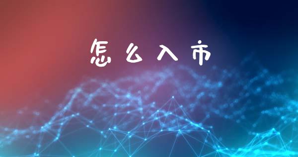 怎么入市_https://m.jnlaobingbanjia.com_股市新闻_第1张