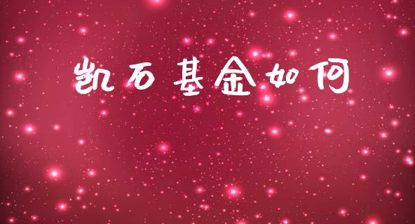 凯石基金如何_https://m.jnlaobingbanjia.com_股市新闻_第1张