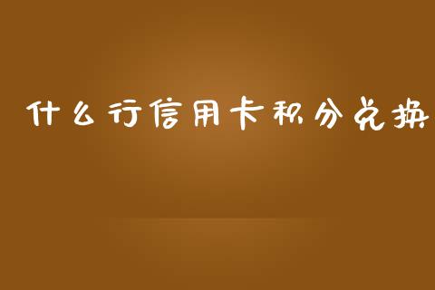 什么行信用卡积分兑换_https://m.jnlaobingbanjia.com_理财规划_第1张