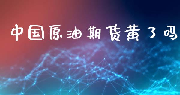 中国原油期货黄了吗_https://m.jnlaobingbanjia.com_全球市场_第1张
