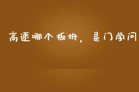 高速哪个板块，是门学问_https://m.jnlaobingbanjia.com_区块链_第1张