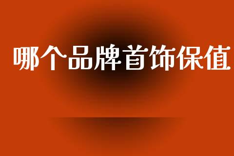 哪个品牌首饰保值_https://m.jnlaobingbanjia.com_股市新闻_第1张