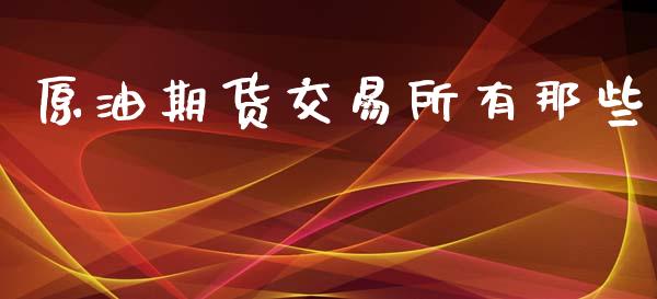 原油期货交易所有那些_https://m.jnlaobingbanjia.com_股市新闻_第1张