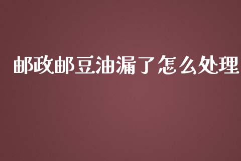 邮政邮豆油漏了怎么处理_https://m.jnlaobingbanjia.com_区块链_第1张
