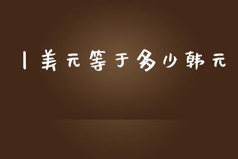 丨美元等于多少韩元_https://m.jnlaobingbanjia.com_区块链_第1张