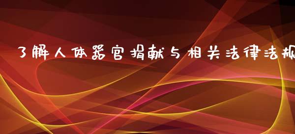 了解人体器官捐献与相关法律法规_https://m.jnlaobingbanjia.com_金融监管_第1张