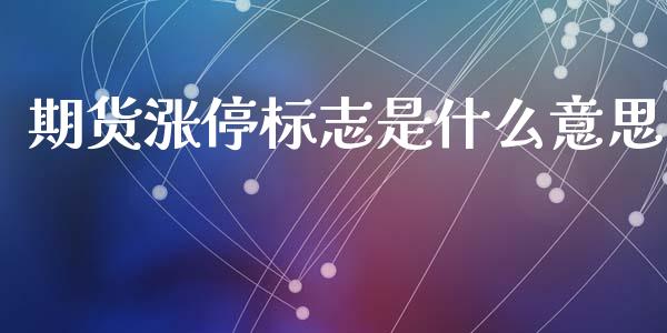 期货涨停标志是什么意思_https://m.jnlaobingbanjia.com_基金市场_第1张