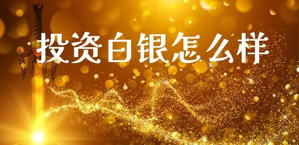 投资白银怎么样_https://m.jnlaobingbanjia.com_股市新闻_第1张