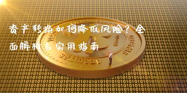 资产转换如何降低风险？全面解析与实用指南_https://m.jnlaobingbanjia.com_理财规划_第1张