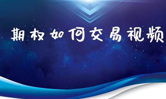 期权如何交易视频_https://m.jnlaobingbanjia.com_股市新闻_第1张