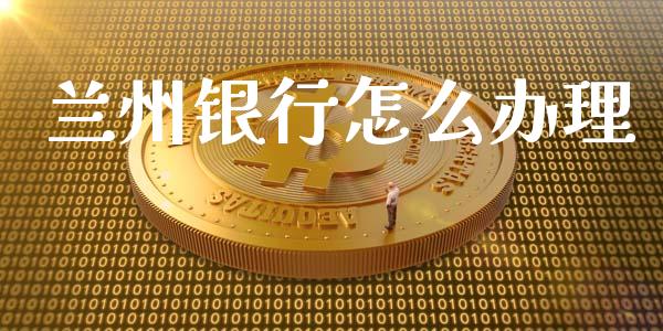 兰州银行怎么办理_https://m.jnlaobingbanjia.com_基金市场_第1张