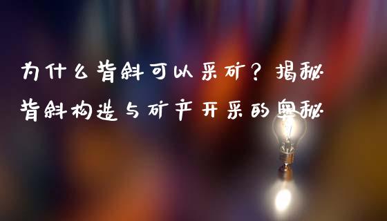 为什么背斜可以采矿？揭秘背斜构造与矿产开采的奥秘_https://m.jnlaobingbanjia.com_全球市场_第1张