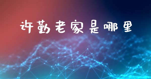 许勤老家是哪里_https://m.jnlaobingbanjia.com_理财规划_第1张