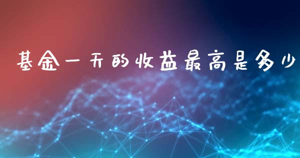 基金一天的收益最高是多少_https://m.jnlaobingbanjia.com_全球市场_第1张