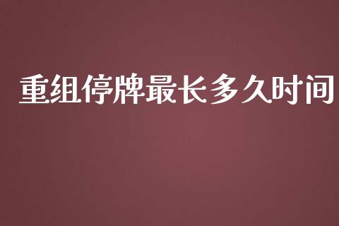重组停牌最长多久时间_https://m.jnlaobingbanjia.com_全球市场_第1张