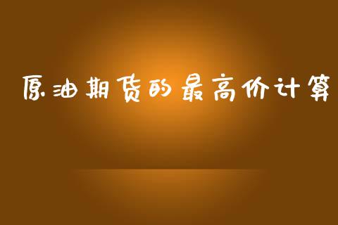 原油期货的最高价计算_https://m.jnlaobingbanjia.com_股市新闻_第1张