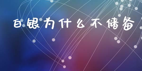 白银为什么不储备_https://m.jnlaobingbanjia.com_股市新闻_第1张