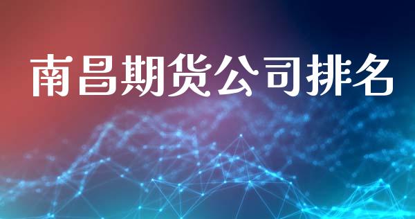 南昌期货公司排名_https://m.jnlaobingbanjia.com_股市新闻_第1张