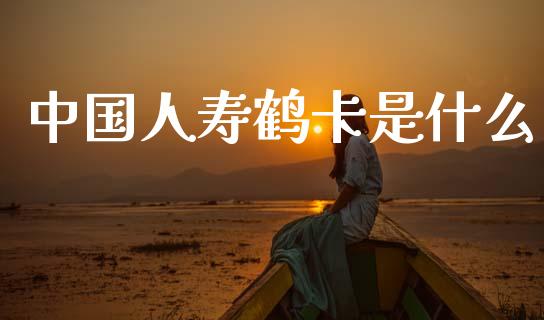 中国人寿鹤卡是什么_https://m.jnlaobingbanjia.com_金融监管_第1张