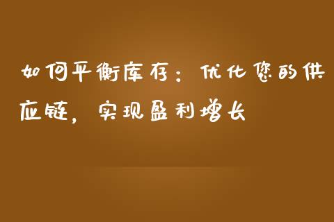 如何平衡库存：优化您的供应链，实现盈利增长_https://m.jnlaobingbanjia.com_基金市场_第1张