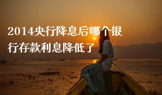 2014央行降息后哪个银行存款利息降低了_https://m.jnlaobingbanjia.com_股市新闻_第1张