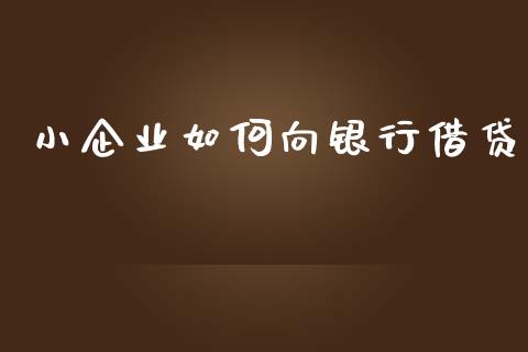 小企业如何向银行借贷_https://m.jnlaobingbanjia.com_理财规划_第1张