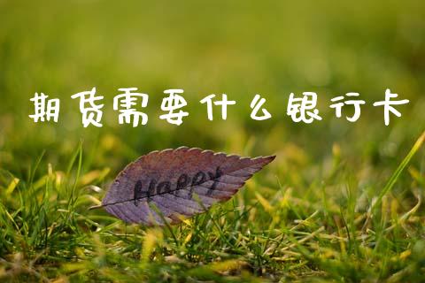 期货需要什么银行卡_https://m.jnlaobingbanjia.com_基金市场_第1张