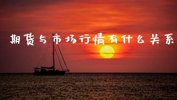 期货与市场行情有什么关系_https://m.jnlaobingbanjia.com_理财规划_第1张
